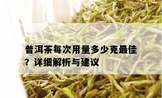 普洱茶每次用量多少克更佳？详细解析与建议