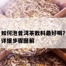 如何泡普洱茶散料更好喝？详细步骤图解