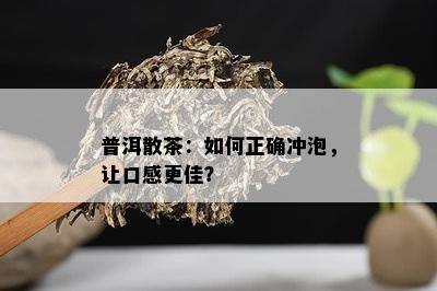 普洱散茶：如何正确冲泡，让口感更佳？