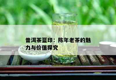 普洱茶蓝印：陈年老茶的魅力与价值探究