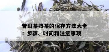 普洱茶熟茶的保存方法大全：步骤、时间和注意事项