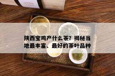 陕西宝鸡产什么茶？揭秘当地最丰富、更好的茶叶品种