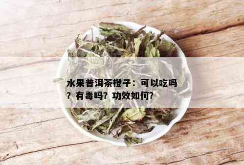 水果普洱茶橙子：可以吃吗？有吗？功效如何？