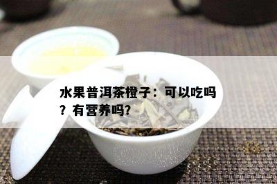 水果普洱茶橙子：可以吃吗？有营养吗？