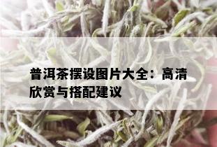 普洱茶摆设图片大全：高清欣赏与搭配建议