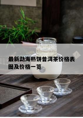 最新勐海熟饼普洱茶价格表图及价格一览