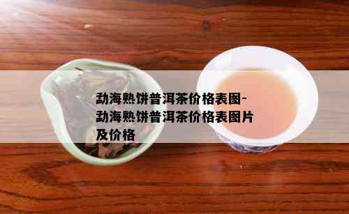 勐海熟饼普洱茶价格表图-勐海熟饼普洱茶价格表图片及价格