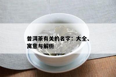 普洱茶有关的名字：大全、寓意与解析