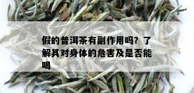 假的普洱茶有副作用吗？了解其对身体的危害及是否能喝