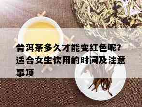 普洱茶多久才能变红色呢？适合女生饮用的时间及注意事项