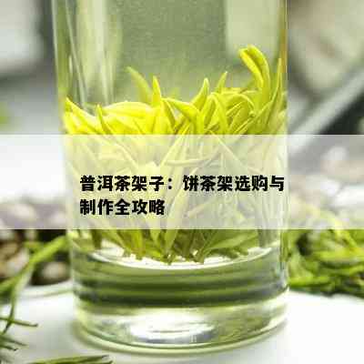 普洱茶架子：饼茶架选购与制作全攻略