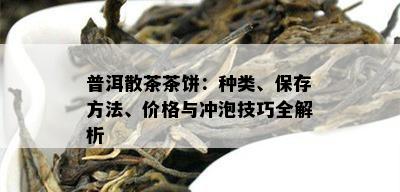 普洱散茶茶饼：种类、保存方法、价格与冲泡技巧全解析