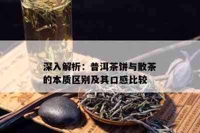 深入解析：普洱茶饼与散茶的本质区别及其口感比较