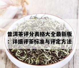 普洱茶评分表格大全最新版：详细评茶标准与评定方法