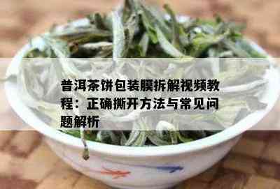 普洱茶饼包装膜拆解视频教程：正确撕开方法与常见问题解析