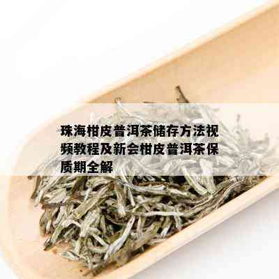 珠海柑皮普洱茶储存方法视频教程及新会柑皮普洱茶保质期全解