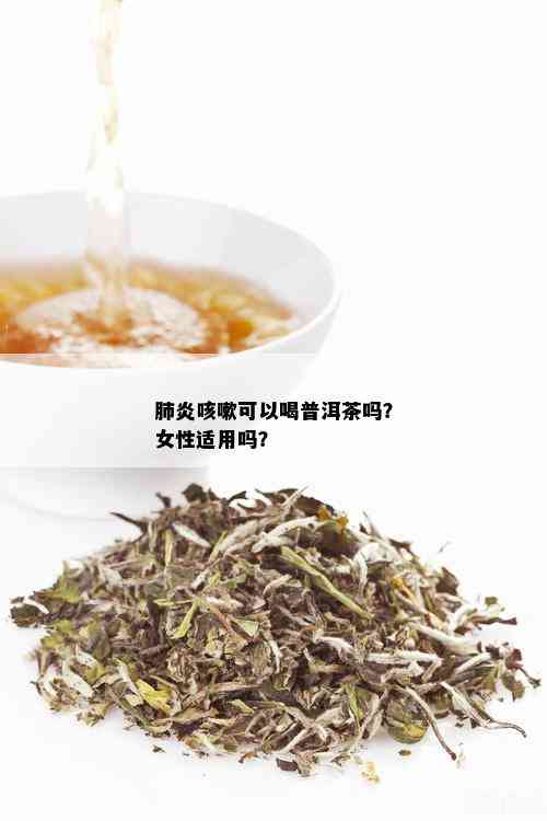 肺炎咳嗽可以喝普洱茶吗？女性适用吗？