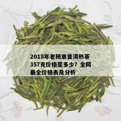 2018年老班章普洱熟茶357克价格是多少？全网最全价格表及分析