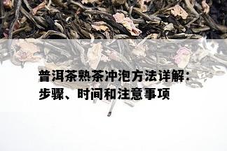 普洱茶熟茶冲泡方法详解：步骤、时间和注意事项