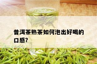 普洱茶熟茶如何泡出好喝的口感？