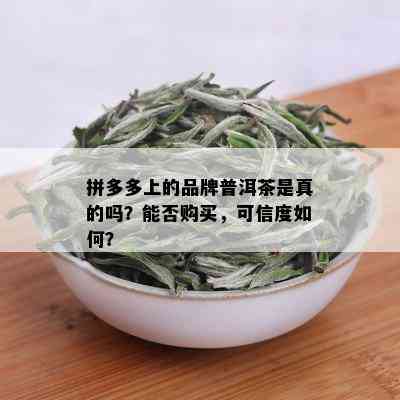 拼多多上的品牌普洱茶是真的吗？能否购买，可信度如何？