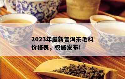 2023年最新普洱茶毛料价格表，权威发布！