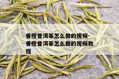 香橙普洱茶怎么做的视频-香橙普洱茶怎么做的视频教程