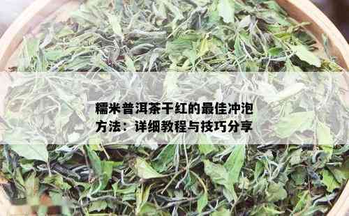 糯米普洱茶干红的更佳冲泡方法：详细教程与技巧分享