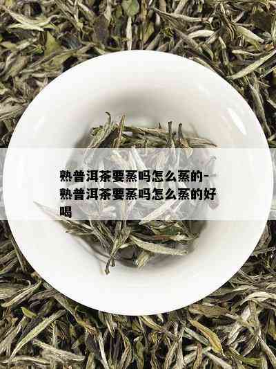 熟普洱茶要蒸吗怎么蒸的-熟普洱茶要蒸吗怎么蒸的好喝