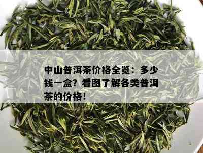 中山普洱茶价格全览：多少钱一盒？看图了解各类普洱茶的价格！