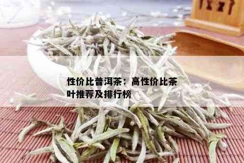 性价比普洱茶：高性价比茶叶推荐及排行榜