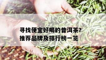 寻找便宜好喝的普洱茶？ 推荐品牌及排行榜一览