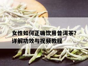 女性如何正确饮用普洱茶？详解功效与视频教程