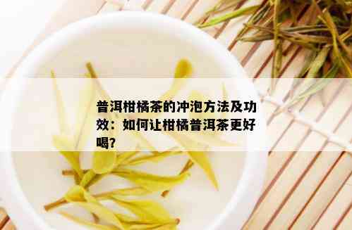 普洱柑橘茶的冲泡方法及功效：如何让柑橘普洱茶更好喝？