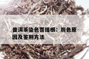 普洱茶染色菩提根：脱色原因及鉴别方法