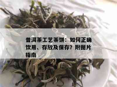 普洱茶工艺茶饼：如何正确饮用、存放及保存？附图片指南