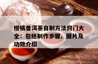 柑橘普洱茶自制方法窍门大全：包括制作步骤、图片及功效介绍