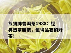 熊猫牌普洱茶1988：经典熟茶罐装，值得品尝的好茶！