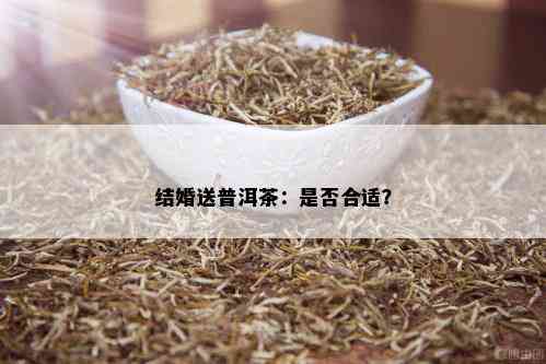 结婚送普洱茶：是否合适？