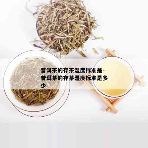 普洱茶的存茶湿度标准是-普洱茶的存茶湿度标准是多少