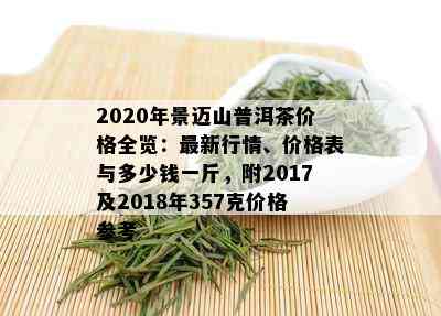 2020年景迈山普洱茶价格全览：最新行情、价格表与多少钱一斤，附2017及2018年357克价格参考