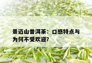 景迈山普洱茶：口感特点与为何不受欢迎？