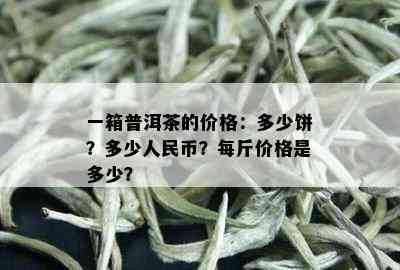 一箱普洱茶的价格：多少饼？多少人民币？每斤价格是多少？