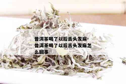 普洱茶喝了以后舌头发麻-普洱茶喝了以后舌头发麻怎么回事