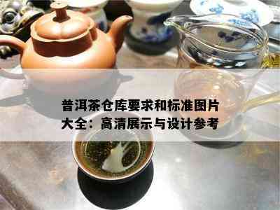 普洱茶仓库要求和标准图片大全：高清展示与设计参考