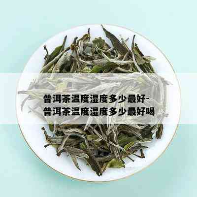 普洱茶温度湿度多少更好-普洱茶温度湿度多少更好喝