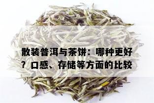 散装普洱与茶饼：哪种更好？口感、存储等方面的比较