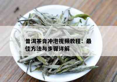 普洱茶膏冲泡视频教程：更佳方法与步骤详解