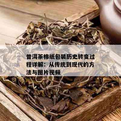 普洱茶棉纸包装历史转变过程详解：从传统到现代的方法与图片视频