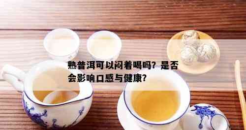 熟普洱可以闷着喝吗？是否会影响口感与健康？